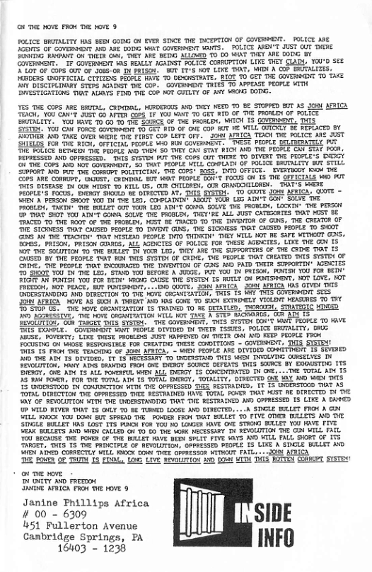 o6 e o FRoM T Yo 9 FOLICE BRUTALITY 1S SEDN GOIIG O EVER STICE TVE DCETION OF GOVERET. _FOLICE ME JCETS OF COVERGEIT A AfE DODEG WGAT COERSADIT WAITS. | POLICE ARBN’T JUST OUT THERE FENTG RAPAYT ON THETR O, TVEY ARE DEDI ALLOWD T0 60 WIXT TVEY AVE 0OTG Y COVERTDNT. IF GOFERINENT 135 FEALLY AGADIST FOLICE CORRUPTION LIVE THEY CLADY, Y0U’D 552 K LT OF COS OUT OF JoaS-OF I PRISD. T TTVS T LI TN, WX A COP BUTALIZES, MRDERS (ROFFICTAL CITIZENS FEDFLE KAVE 0 DDOISTRATE, RICT T0 GET THE COVERENT T0 A Y DISCIPLIIGAY STEPS MADST W €O, COVEMMEI THIES To APPEASE PEOPLE WTTH ’DAESTIGRTIONS THXT ALAYS FIND TIE GO0 MO GUTLTY OF AAY V201G GODEG. TS5 TV COPS AR BRUTAL, CRDOL, MIRDEROUS AN TYEY NEED To € STOPPED T AS Joa AFRICA TEACH, Y00 GAN’T JUST G) AFTER G358 IF YO0 WWT 0 GET ATD OF TIE PRONLEN OF FOLICE SUTALITY. Y00 WAYE T0 GO 10 T SOCE OF THE PROALDY, WK 1S QOVEReENT, TS| STITDA. Y50 Can FORCE GovemermiT T0-GET 1D OF ONE CoP T I WILL G ROTHER A0 T OVER WiERE TV FIRST COP LEFT OFF. 9 AFALCA TEAOH Tt FOLICE ‘SHELDS FoR TR RICH, OFFICIAG PEOPLE W40 R COVERENT. TIESE POPLE DrLTBEax i FoLICE BETAED THE PROPLE ARG VDY S0 THEY ONY STAT RICH N FEPRESSED MWD OPPRESGED, THIS SYSTDY FUT THE CoPS GUT TNERE To OIVINT T POFLe"S Yt O T COrS R0 MOT GOVERINDR, 55 DT PEDPLE WILL COPLATY OF SIPPGRT WD P THE CORRGPT FOLITICIM, T COPS! 5055, TVTD OFFICE. EVENYBOOY BN TV ‘COPS ARE CONMUPT, GUST, CHINTINL BUT WAT PEOPLE GOt FOSUS O 15 VT DI DISEASE T GuR MIGSH T KILL US, OUR CHILIADY, OUF GRADIDHILIRSY. TT’S West PROPLE’S FOCUS, DAPGY SIOULD BE DIRECTED AT, TMIS SYSTRN. 10 VB A PERSOH $H0DT Y0 TN THE LI, COHPLATVIN’ NSGUT TOUR L5 ADV’T GOV SOUVE T FRODLDY, TAKT TE WALET QT YoUR LEG ADU’T GO SOLVE THE FRODLDA, OCKDN- T PIRSON 7 THAT SIOT You ADI’T GOWA SOLVE THE FROBLDY, TVEY-RE ALL JUST CATEHORTES AT T 88 TIACED 0 THE ROOT OF TAE PROBLEN, KIST B TRACED 0 TVE DARITOR CF G, TIE CRENTOR OF T SICOESS AT CAISED PEOPLE T DB G, TNE SICOESS T CAISTO FEOPLE 0 SHIIT G35 A TE TEACHTHY T NISLEND PEGPLE TNTO TYININ® THEY WILL KT FE SAFE WITWOUT G3IS, G, PRISO, PRISON GIARGS: ALL AGOICTES OF FOLLCE FoR TESE MDITES, LIKE THE GO 15 YO THE SOLTON To THE BULLEY DV YOUR i, TAEY MAE TWE SUPFORTSRS OF TIE CRDE TAT I3 CAUSED BY THE PEOLE TAT WO THIS SYSTDY OF CRIME, THE PESPLE TAT CREATED TNIS STSTR of GIE, T PEOPLE AT SHCORAGED TRE TNVBMTION OF G NI PATD THEIR STPPORTDN’ AGBECTES 0 0T You DY TUE LG, STAR, 10 BEFORE A JUDOF, AU YOU T RIS, PNTSN 10U FOR BEIN: FIGIT A RNTSH 100 FOR BEDI" KRG CAUSE THE SYSTE 1S UTLT O4 POMISRNT, ROT LOVE, 10T FUEE WOT PEACE, W FISMOIT, -V QUOTY, 3 AFRIC JOA AFMICA KIS GTVEN 7175 ORERSTADING A DIVELTION T0 DiE OVE CROMIZATION, TS 15 Wiy T4Is COVERMIT ST 00 AFRICA OVE AG SO0 A THRENT )y 108 GOME 0 SUOK EXTIDAELY VIOLENT MEASURES T0 Y 0 STOP (5. T MOVE CRAVIZKTION IS TADMED 70 7 DETAILED, THDROODN, STATISIC MDD o BOAESATVR, TV Ve ORANTIATION WILL WOT TACE A STEP micomADS, (i A 15 VoLt G TABOET DIS SYSTIH. THE COVERDR, THIS. STSTBY DON’T WWT FEOPLE T0 HAVE. IS DOWPLE. GOVERSMONT WAMT PEOPLE DIVIDED DI THETR 1SSUES, POLICE SRUTALITY, D80G A0Sz, FoeRTY; LIKE TESE FOSLENS JUST KAFPIED Of TVEIR 41 ND KEEP PEOPLE FRO( FOGUSTNG G \W0SE RESTOUSIALE FOR CAEXTDC THESE CMDITIONS ~ COVERRAIT, THIS STSTEN: THLS TS Rce E TEAGIG OF Jaat AFRICA, - SN PROPLE ARE DIVIDED CHITINDIT 1S SEVERED R0 THE AN 15 DIVIOED, T 15 WECESSARY 70 NDERSTAD IS WHDN TWOUVTIG OURSELVES TN BEVOLITI, YAt ADG.GANDI FOH OIE DIERGY SOURCE DETEATS 113 SAURCE BY BOOUSTDE 175 DRERGY, G N 15 ALL FORRFUL AHOY ALL SVERGY 15 CORDYTRATED T OFE, . THE TUTAL ADY 15 35 s FOURR, FORTHE TOTAL ATH 15 TOTAL EVERGY, TOTALITY, DIVICTED G IAY N WiD! 715 15 GROgReToO N COUCTION WITi THE OFFSESSED TIZE RESTPATIED, [T IS DROGISTOOD T AS TOTAL OIRGCTION T OFPRESSED TWEE RESTRATIED AAVE TOTAL FOATR AT MUST ME DIRECTED T 112 A G BEVOLUTION WTTH THE UNDEESTAWDING THAT THE RESTRATVED M OPFRESSED IS LIKE A DA P VILD RIVER THAT 15 OHLY 1O BE TURRD L0OSE AVD DINECTED. ... SIGLE EULLET FROY A G WTLL RVOCK Y0U DoAY GUT SPREAD T FOWDER FRGH DAT EILLET 0 FIVE OTIER BULLETS WD TIE STGLE WALET KNS LOSY FT5 AAGH FOR YO0 40 LWGER KAVE ONT STRGHG IULLET Y0U AVE FIVE VEAK ULLETS WD B CALLED G TO 00 T WORK NECESSARY DU REVOLUTION D G WILL FATL TGO BECAUSE T POVER OF TG RLET RAVE BEEN SPLLT FIVE IRYS AYD WTLL PALL SIORT OF 1S TARGET, IS IS THE PRIVCIPLE OF REVGLUTION, OPPRESSED PEOPLE IS LIKE A SIGLE BILLET AID TN ATHED CORRECTY WILL FWGCK O1a THEE OFPRESSOR VITHGUT PAIL, . J0Y AFBICA DIE FOUTR oF THUDL 15 £, U LIVE SEVDLUTIOH MWD 0ot ¥TTH THIS ROTIEY Comeovt SYSTev: o e vove - T Drrry o rmeEmon 0T AERLCA PRt TME pOVE 9 o Janine Phillips Africa ll I # 00 - 6309 451 Fullerton Avenue smE cambu«:,s;:ogpfs;.g;é PA i l“rn